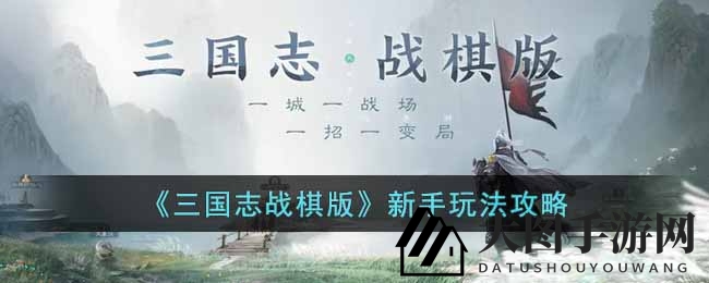 《三国志战棋版》新手入门攻略：战略布局与资源获取全揭秘，快速掌握战场制胜之道