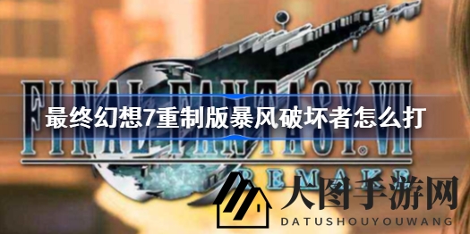 《FF7重制版》BOSS挑战攻略：暴风破坏者全解析，轻松通关技巧大揭秘
