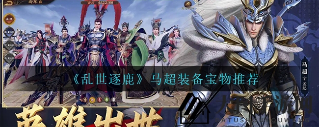 《乱世逐鹿》马超装备宝物攻略：解锁战场霸主神秘力量