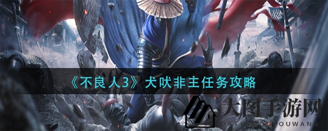 《不良人3》渝州秘境探险：解锁“犬吠非主”任务，轻松闯关攻略揭秘！