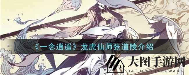 《一念逍遥》神秘角色龙虎仙师张道陵：仙途传奇揭秘，探寻仙道真谛！