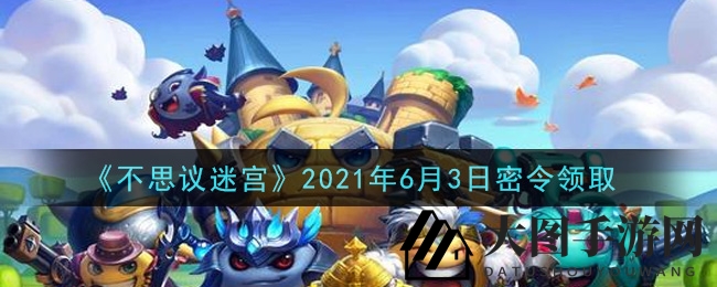 《不思议迷宫》6月3日神秘密令揭晓，福利大放送等你来抢！