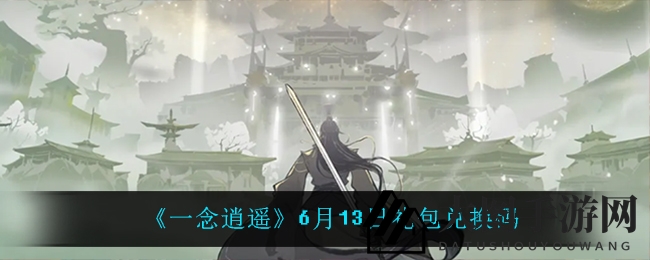 《一念逍遥》6月13日独家礼包兑换码获取攻略，神秘福利等你来领！