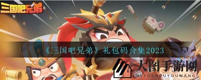 《三国吧兄弟》年度礼包码揭晓，轻松解锁海量道具攻略揭秘