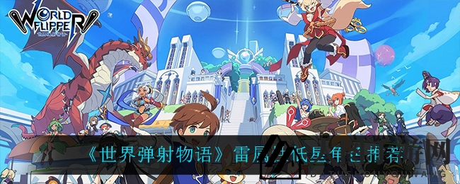 《世界弹射物语》雷属性三星阵容揭秘：低星卡组崛起，解锁六星战斗魅力