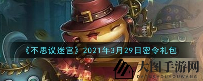 《不思议迷宫》3月29日神秘礼包密令揭晓，福利大放送，速来兑换！