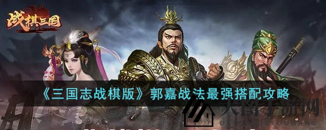 《三国志战棋版》郭嘉战法最强搭配攻略