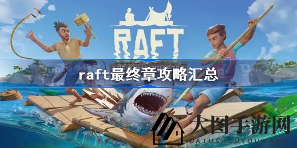 《Raft木筏求生》终章揭秘：跑酷挑战与BOSS战攻略全解析，深度解锁神秘面纱