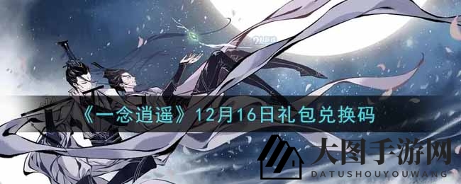 《一念逍遥》礼包兑换码揭秘：轻松获取，福利满满攻略分享