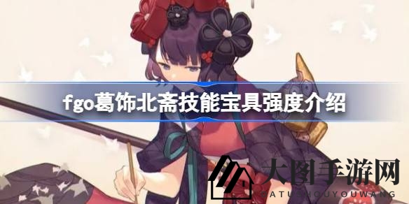 《Fate／Grand Order》葛饰北斋技能宝具解析：蓝卡输出亮点多，但环境适应性需关注