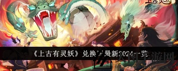 《上古有灵妖》2024年全新兑换码大揭秘，海量福利等你来抢！