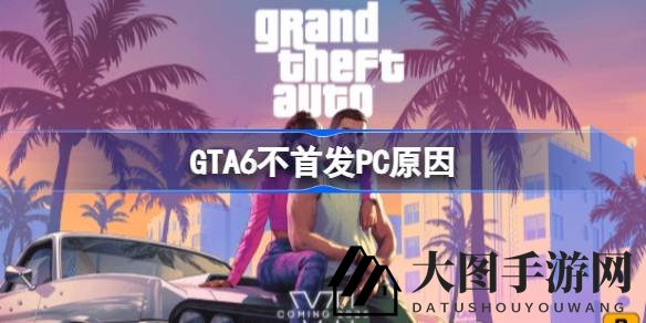 《GTA6》跳票PC首发内幕曝光：主机优先，移植难题解析