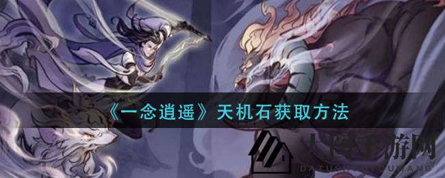 《一念逍遥》探秘：天机石获取攻略与神秘效用大揭秘