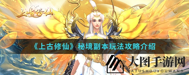 《上古修仙》探秘之旅：解锁秘境副本，探寻仙侠奥秘攻略集锦