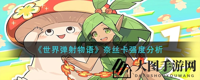 《世界弹射物语》奈丝卡魅力揭秘：赌狗剑技能解析与搭配攻略