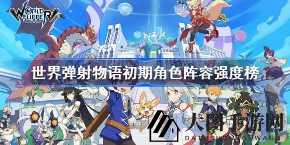 《世界弹射物语》揭秘：新手玩家必看，打造初期阵容最强攻略！