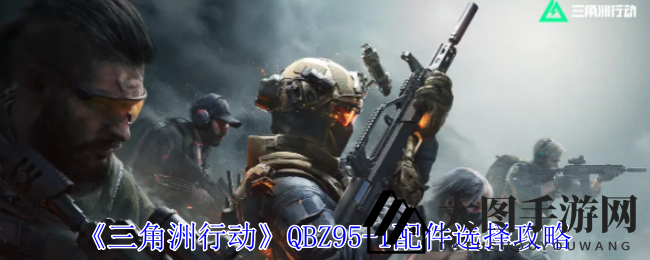 《三角洲行动》QBZ95-1步枪配件全解析：打造战场无敌利器，速来学习！