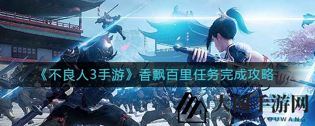 《不良人3》升级挑战香飘百里，解锁独特任务攻略秘籍