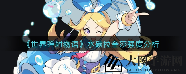 《世界弹射物语》揭秘水系女神拉奎莎：五星英雄实力解析及强力队伍搭配攻略