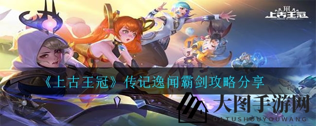 《上古王冠》霸剑秘境通关攻略全解析：揭秘核心要素与阵容搭配技巧