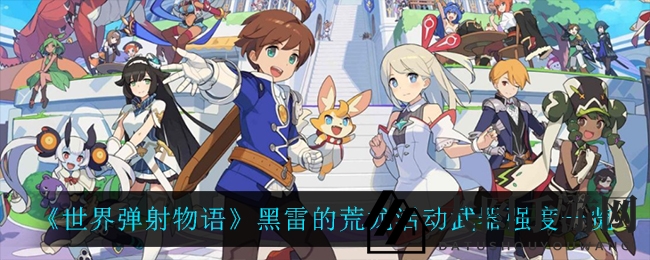 《世界弹射物语》武器性能揭秘：黑雷荒龙实战效果与属性解析引热议