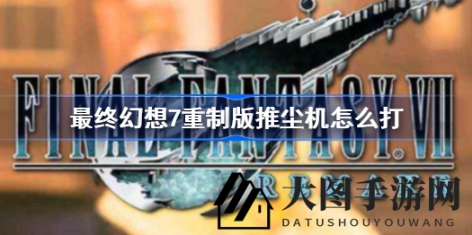 《FF7重制版》推尘机克敌制胜，雷霆攻击与地形躲避攻略揭秘