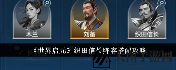 《世界启元》织田信长三剑客：肉盾关羽贞德，精准爆破新玩法大揭秘