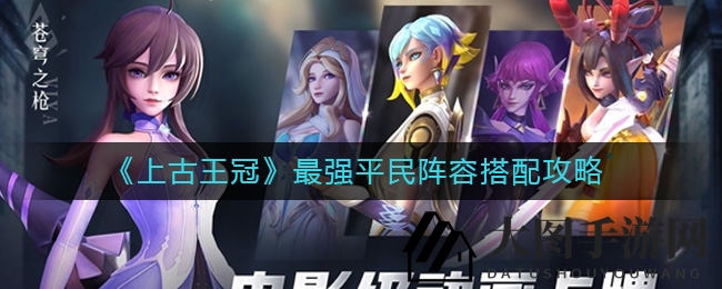 《上古王冠》平民玩家福利！独家揭秘顶尖阵容搭配秘籍