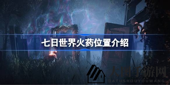 《七日世界》火药宝藏地图探秘：解锁神秘收集点，升级弹药库攻略大全