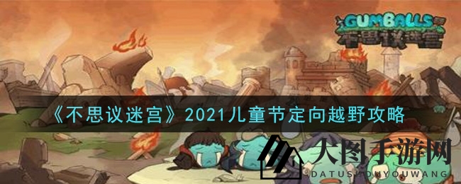 《不思议迷宫》2021儿童节定向越野攻略