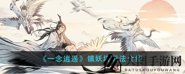 《一念逍遥》镇妖塔探秘：挑战上古妖兽，修仙者的实力试炼