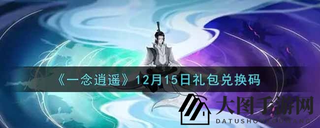 《一念逍遥》福利揭秘：独家礼包兑换码获取全攻略