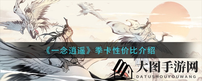 《一念逍遥》季卡攻略：88元开启宝藏之旅，高回报率揭秘