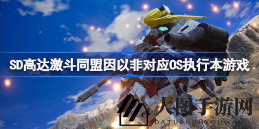 《SD高达激斗同盟》系统兼容大揭秘：win7受限，win10流畅运行攻略全解析