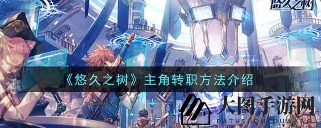 《《悠久之树》转职系统深度解析：探索神秘职业，打造强大角色组合