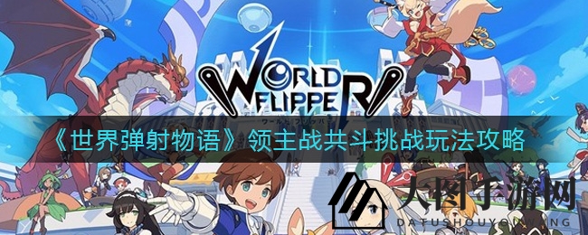 《世界弹射物语》领主战：共斗技巧揭秘，轻松闯关升级之路