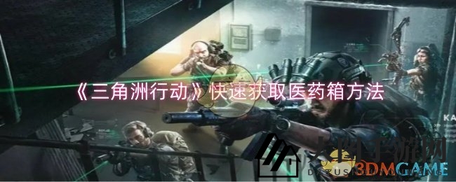 《三角洲行动》攻略：揭秘高效获取医药箱技巧，助你战场翻云覆雨