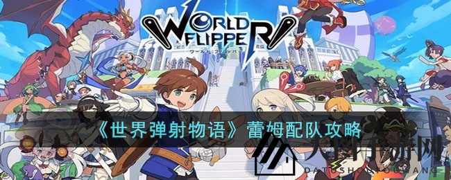 《世界弹射物语》蕾姆战队组建秘籍：战力飙升，攻略揭秘