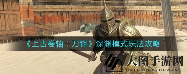 《上古卷轴：刀锋》深渊模式攻略曝光，宝箱刷取技巧详解，带你畅游神秘深渊