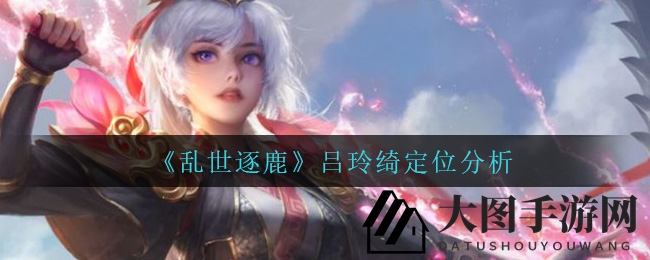 《乱世逐鹿》女侠吕玲绮：闪击战场，输出传奇，揭秘刺客定位风采