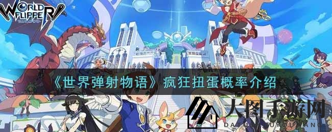 《世界弹射物语》疯狂扭蛋概率揭秘