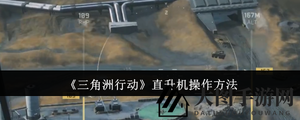 《三角洲行动》直升机操作揭秘：新手进阶必备技巧，轻松成为战场高手