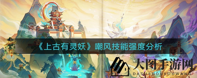 《上古有灵妖》嘲风技能揭秘：坚盾守护，输出无敌，全面攻略不容错过！