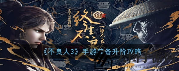 《不良人3》装备升级大揭秘：轻松提升品质，畅游江湖无难度