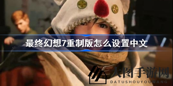 《FF7重制版》轻松中文，语言调整秘籍大公开