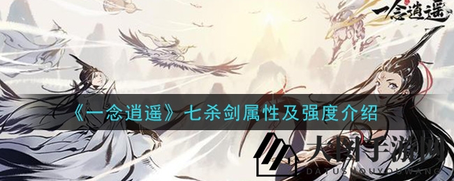 《一念逍遥》七杀剑揭秘：独特古宝属性解析，战斗强度大揭秘！