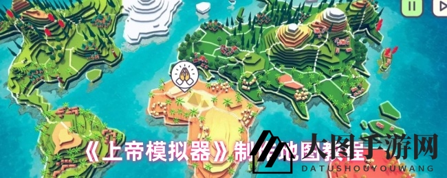 《上帝模拟器》指南：轻松DIY逼真中国地图