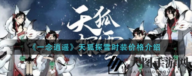 《一念逍遥》天狐探雪时装价格大揭秘，新春佳节限时降临，仙友必看！