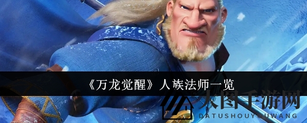 《万龙觉醒》人族法师揭秘：神秘招募路径，战斗新力军亮相