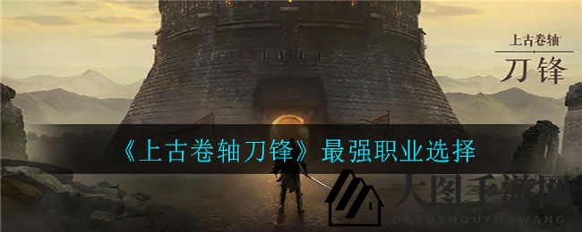 《上古卷轴刀锋》最强职业选择